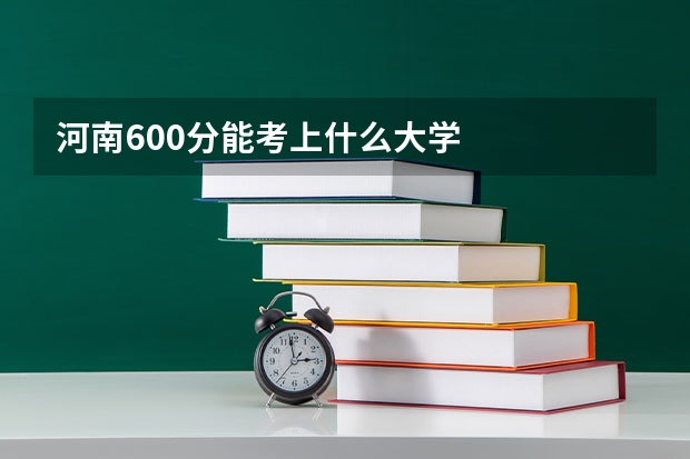 河南600分能考上什么大学