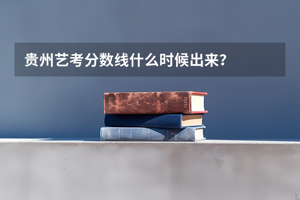 贵州艺考分数线什么时候出来？