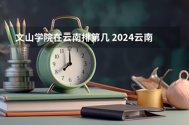 文山学院在云南排第几 2024云南二本大学排名名单