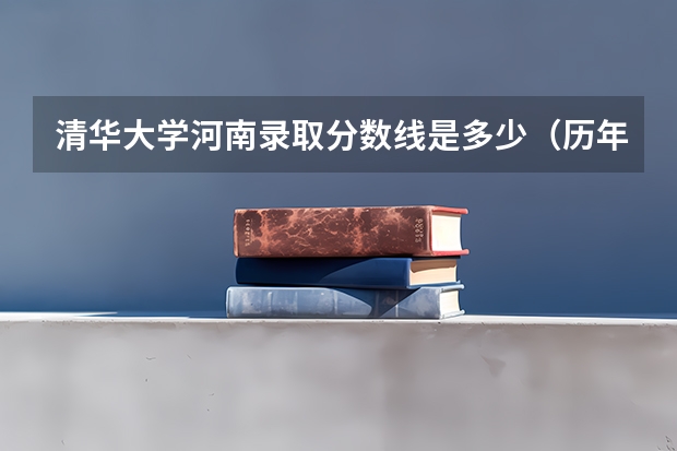 清华大学河南录取分数线是多少（历年招生人数一览）