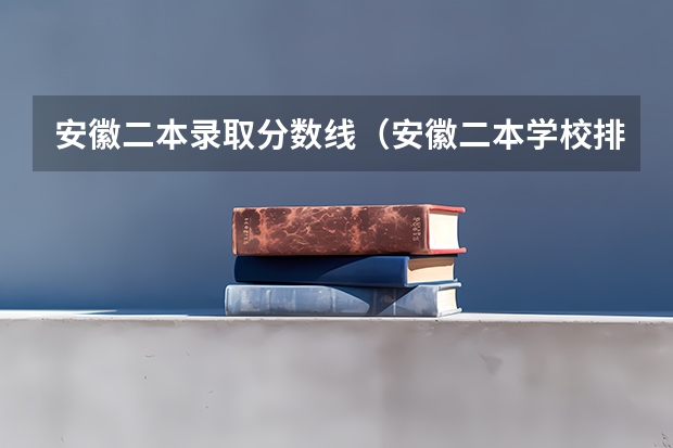 安徽二本录取分数线（安徽二本学校排名及录取分数线）