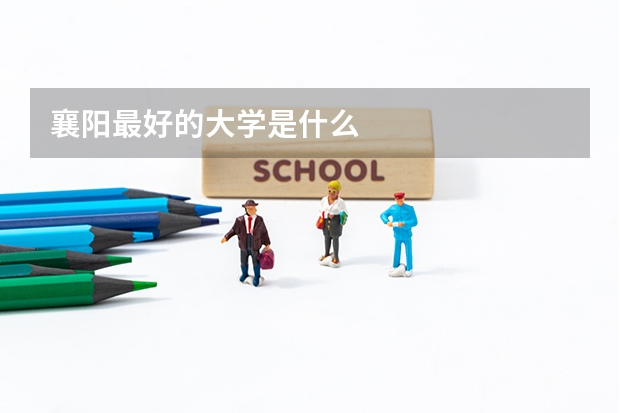 襄阳最好的大学是什么