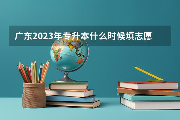 广东2023年专升本什么时候填志愿