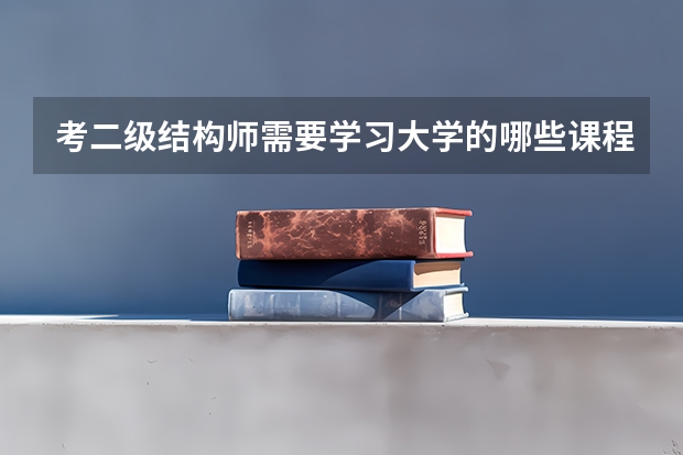 考二级结构师需要学习大学的哪些课程？