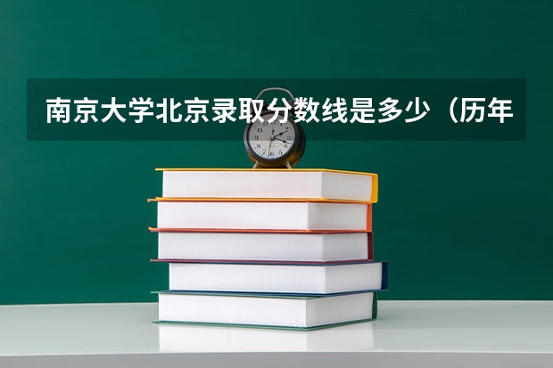 南京大学北京录取分数线是多少（历年招生人数一览）