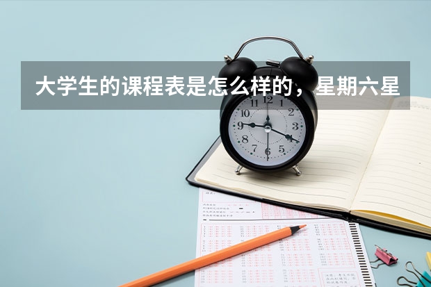 大学生的课程表是怎么样的，星期六星期天上课吗？