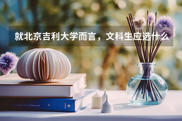 就北京吉利大学而言，文科生应选什么专业，本人看重的主要是就业，谢谢