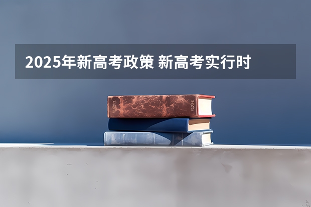 2025年新高考政策 新高考实行时间与地区介绍 新高考实行时间与地区