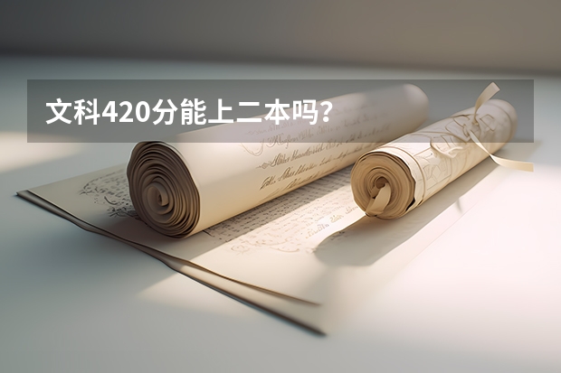 文科420分能上二本吗？