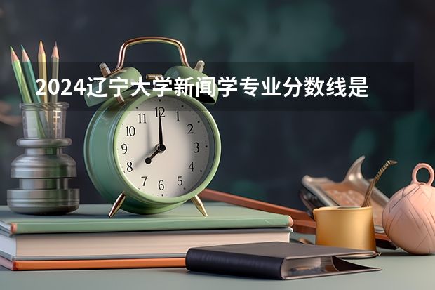 2024辽宁大学新闻学专业分数线是多少（历年分数线汇总）