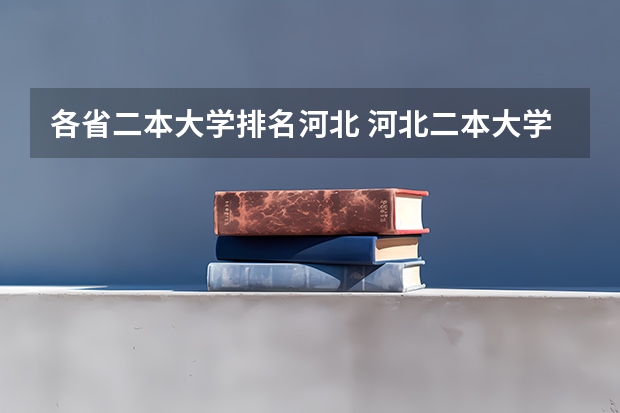 各省二本大学排名河北 河北二本大学排名及录取分数线