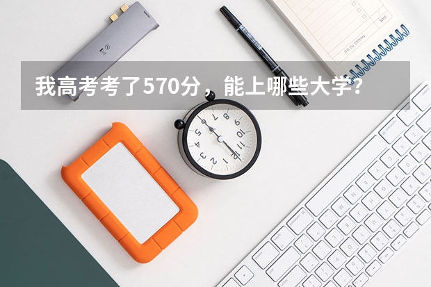 我高考考了570分，能上哪些大学？