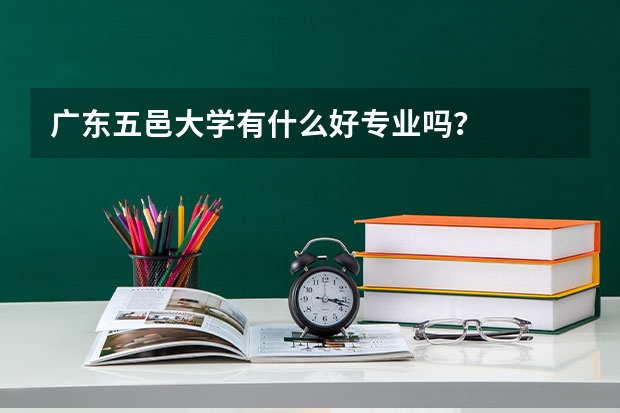 广东五邑大学有什么好专业吗？