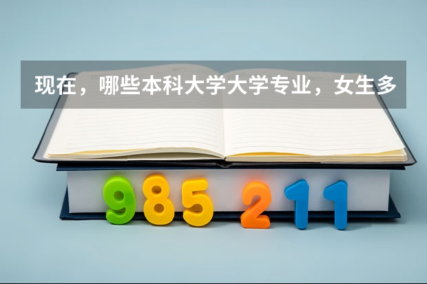 现在，哪些本科大学大学专业，女生多，男生少，顺便告诉我，男女比例是多少？