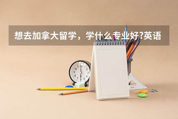 想去加拿大留学，学什么专业好?英语不是很好...