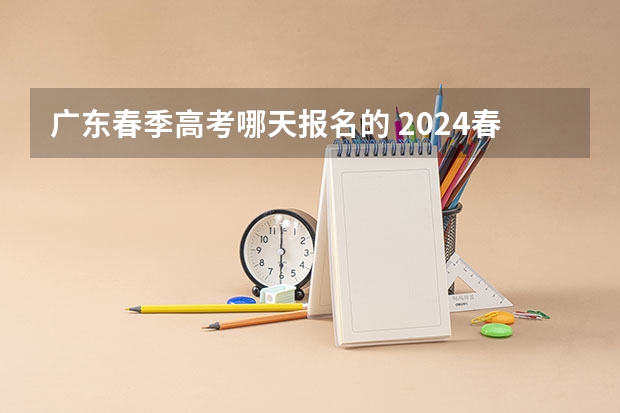 广东春季高考哪天报名的 2024春季高考报名时间