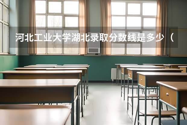 河北工业大学湖北录取分数线是多少（历年招生人数一览）