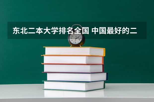 东北二本大学排名全国 中国最好的二本院校排名及分数线