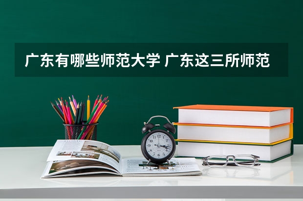 广东有哪些师范大学 广东这三所师范大学最出名