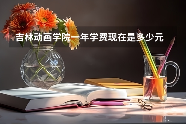 吉林动画学院一年学费现在是多少元