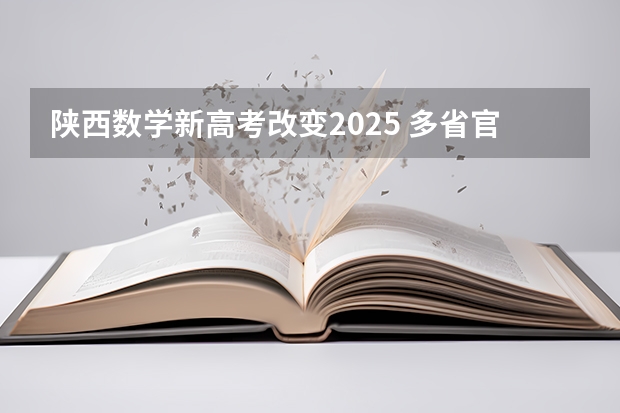 陕西数学新高考改变2025 多省官宣高考将实行“3+1+2”模式