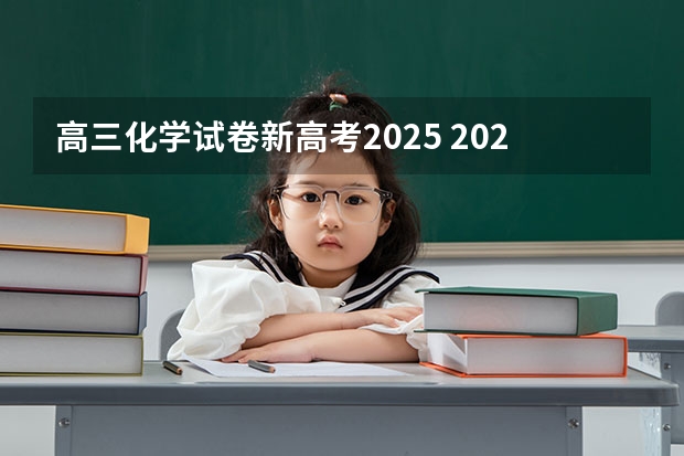 高三化学试卷新高考2025 2025年新高考政策