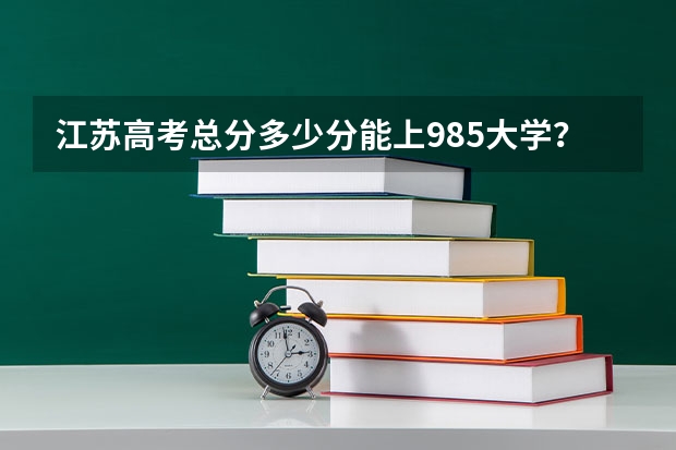 江苏高考总分多少分能上985大学？