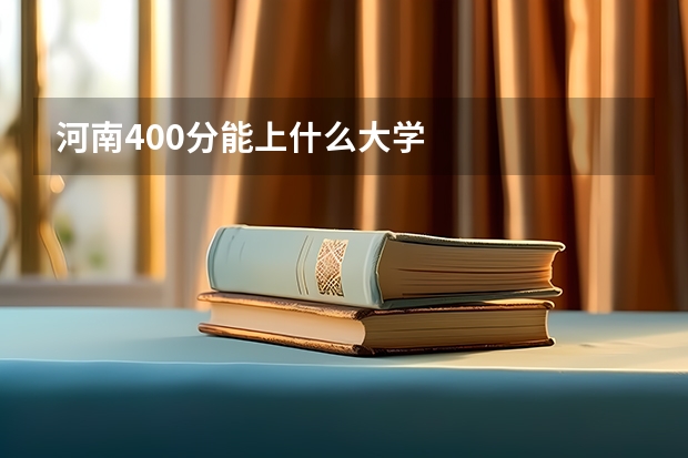 河南400分能上什么大学