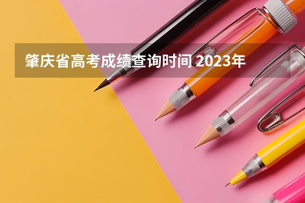 肇庆省高考成绩查询时间 2023年广东高考成绩公布时间