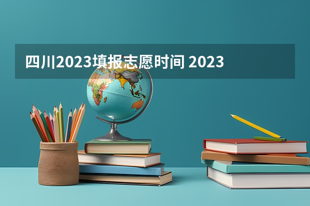 四川2023填报志愿时间 2023四川高考志愿填报时间和截止时间