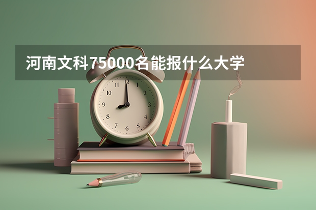 河南文科75000名能报什么大学