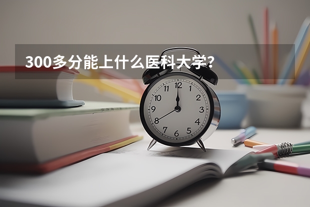 300多分能上什么医科大学？