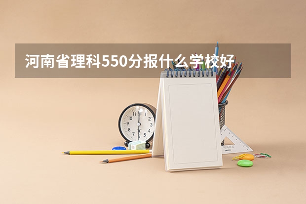 河南省理科550分报什么学校好