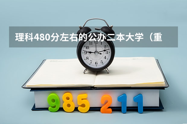 理科480分左右的公办二本大学（重庆市460分能上的二本大学）