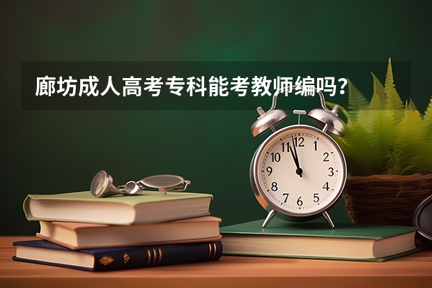 廊坊成人高考专科能考教师编吗？