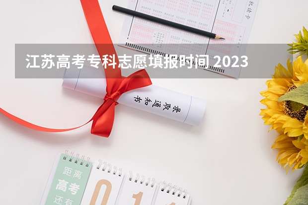 江苏高考专科志愿填报时间 2023年江苏省高考录取流程及时间表