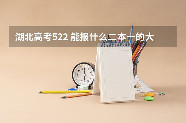 湖北高考522 能报什么二本一的大学？ 省内 省外都行，最好是省会城市或沿海。