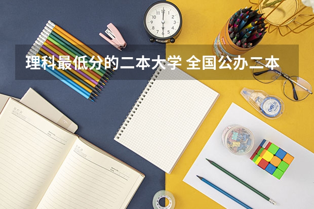 理科最低分的二本大学 全国公办二本最低录取分数线