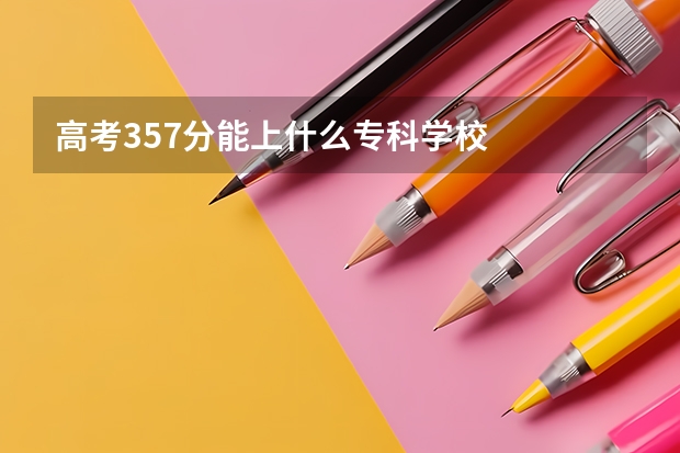 高考357分能上什么专科学校