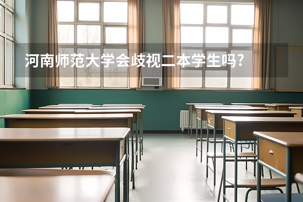 河南师范大学会歧视二本学生吗?