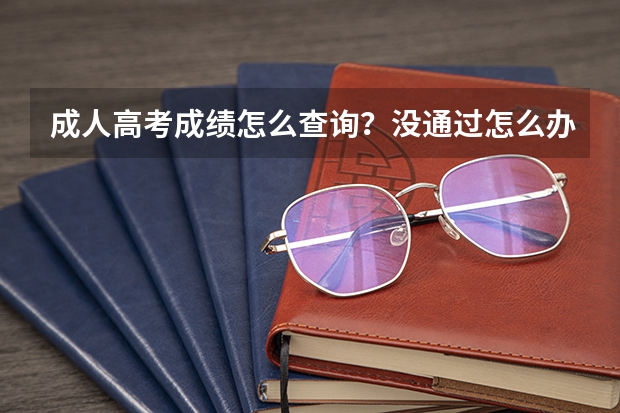 成人高考成绩怎么查询？没通过怎么办？还可以怎么提升学历