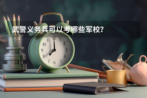 武警义务兵可以考哪些军校？