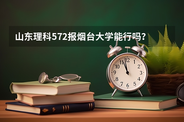 山东理科572报烟台大学能行吗？