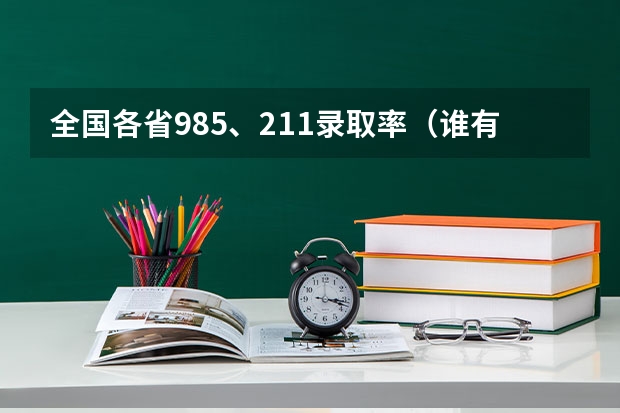 全国各省985、211录取率（谁有中国各省市历年高考录取率数据，跪求）