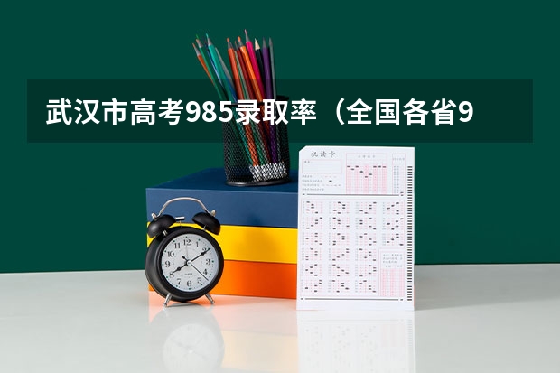 武汉市高考985录取率（全国各省985、211录取率）