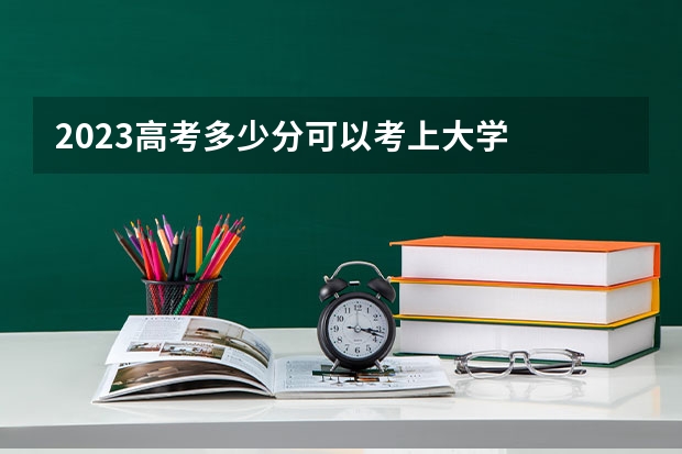 2023高考多少分可以考上大学