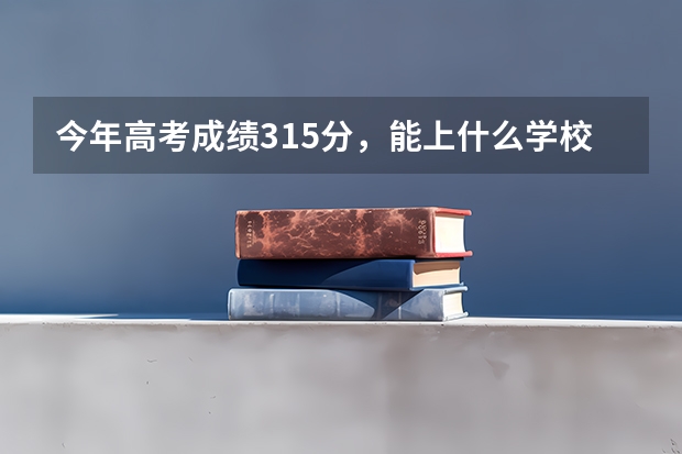 今年高考成绩315分，能上什么学校？