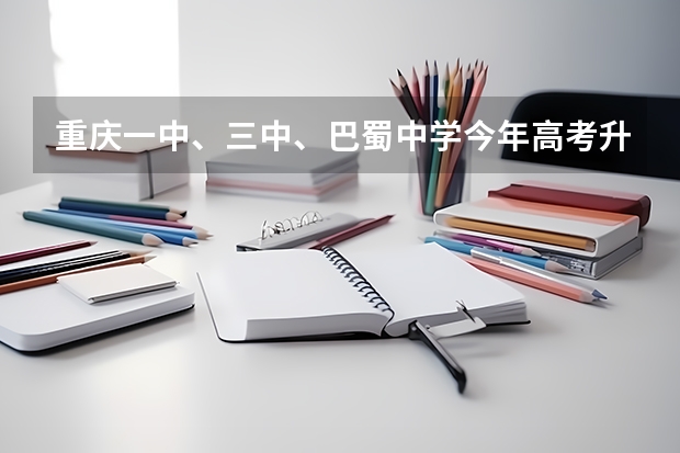 重庆一中、三中、巴蜀中学今年高考升学利率如何、重本上线率如何。急知、谢谢！