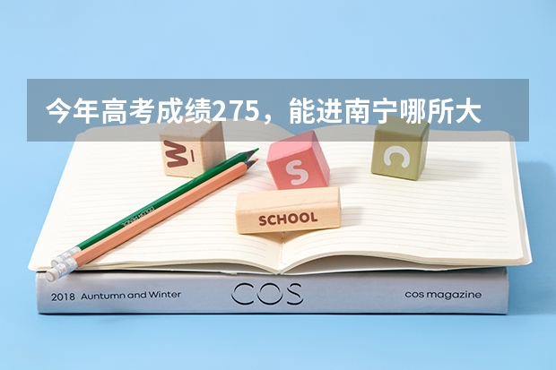 今年高考成绩275，能进南宁哪所大专院校？ 2023年成人高考南宁师范大学录取分数线？