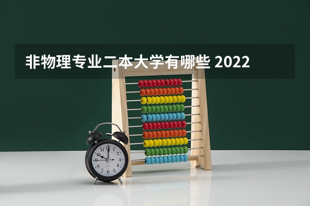 非物理专业二本大学有哪些 2022低分二本大学有哪些 适合捡漏的二本学校